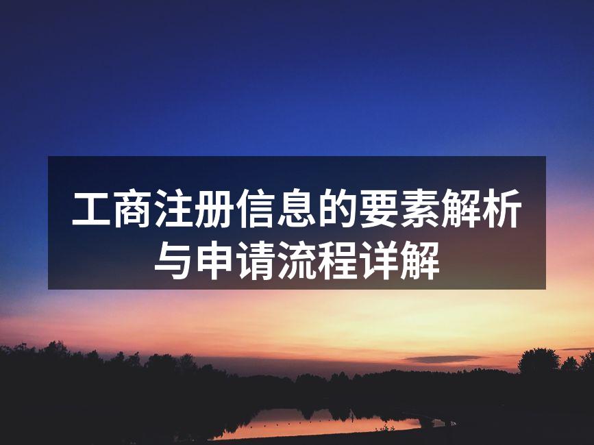 工商注册信息的要素解析与申请流程详解