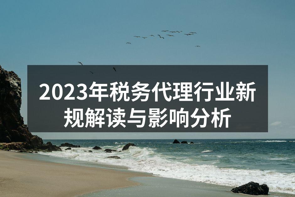 2023年税务代理行业新规解读与影响分析